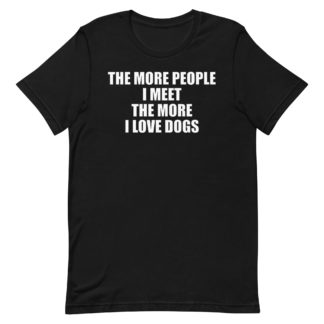The more people I meet the more I love dogs Unisex t-shirt